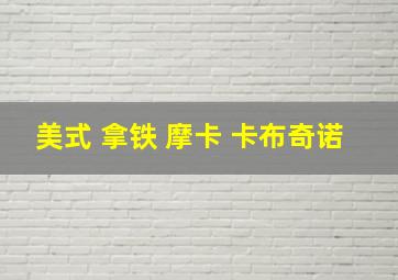 美式 拿铁 摩卡 卡布奇诺